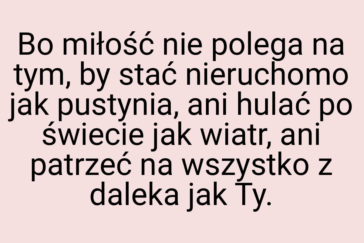 Bo miłość nie polega na tym, by stać nieruchomo jak