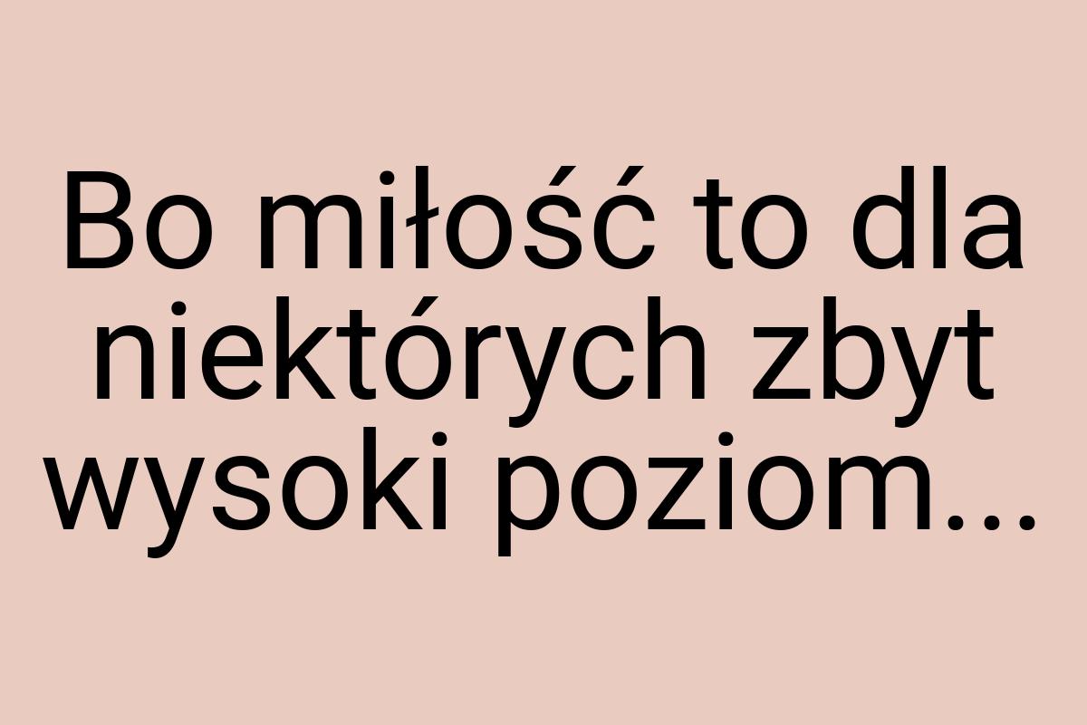 Bo miłość to dla niektórych zbyt wysoki poziom