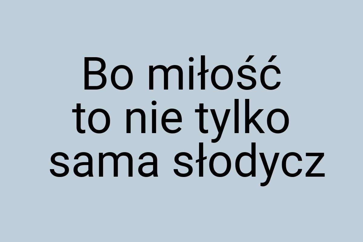 Bo miłość to nie tylko sama słodycz