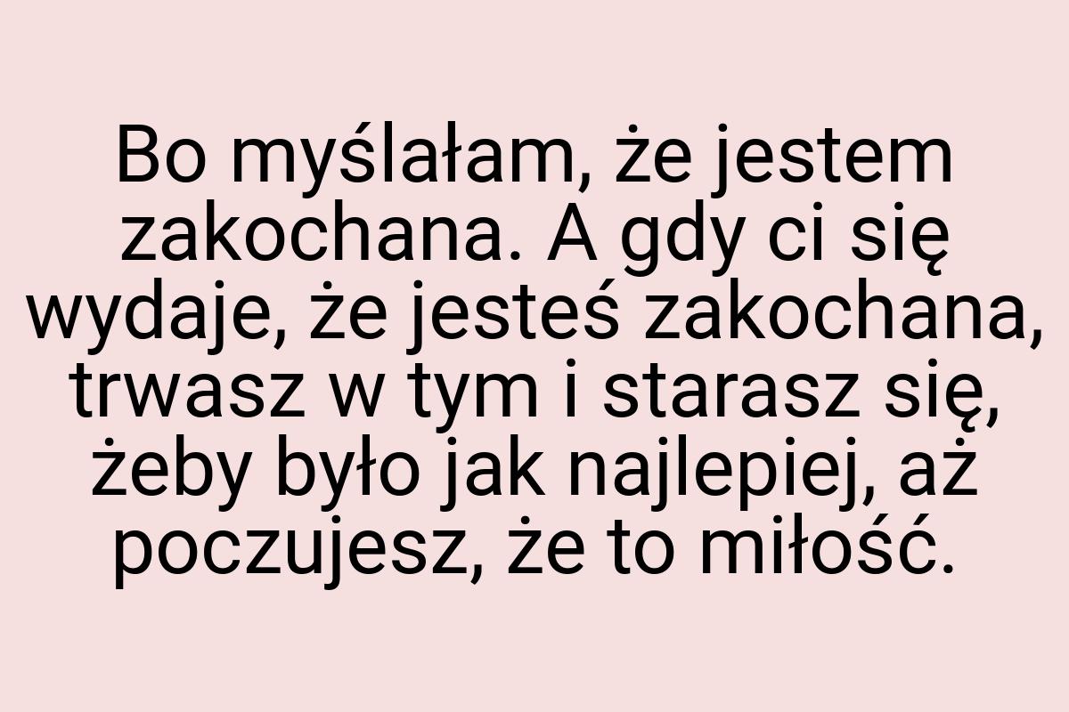 Bo myślałam, że jestem zakochana. A gdy ci się wydaje, że