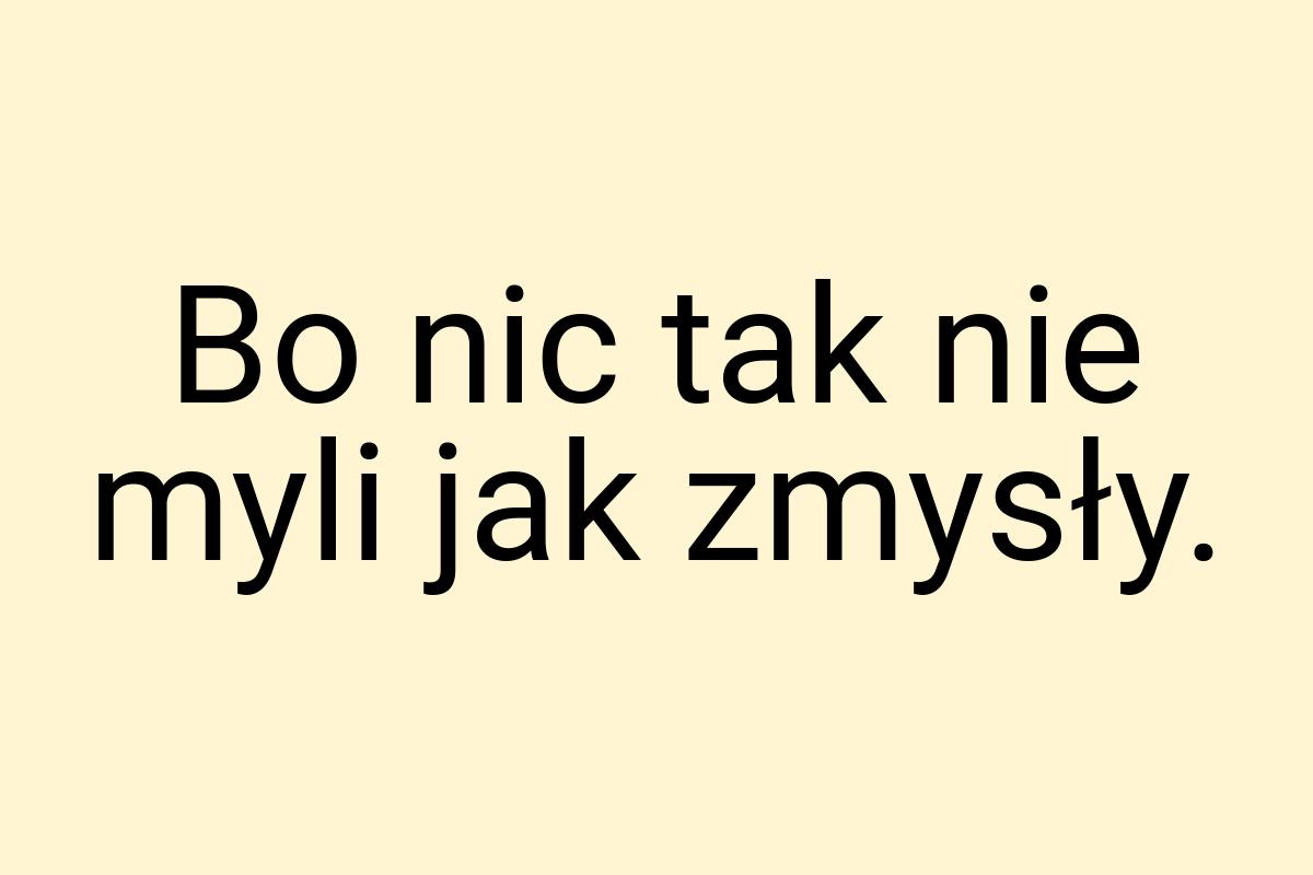 Bo nic tak nie myli jak zmysły