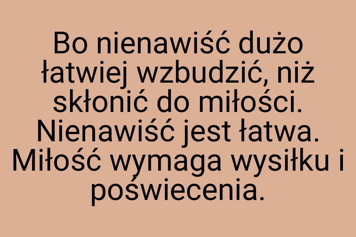 Bo nienawiść dużo łatwiej wzbudzić, niż skłonić do miłości