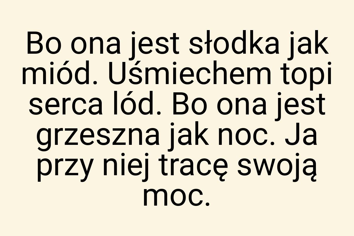 Bo ona jest słodka jak miód. Uśmiechem topi serca lód. Bo