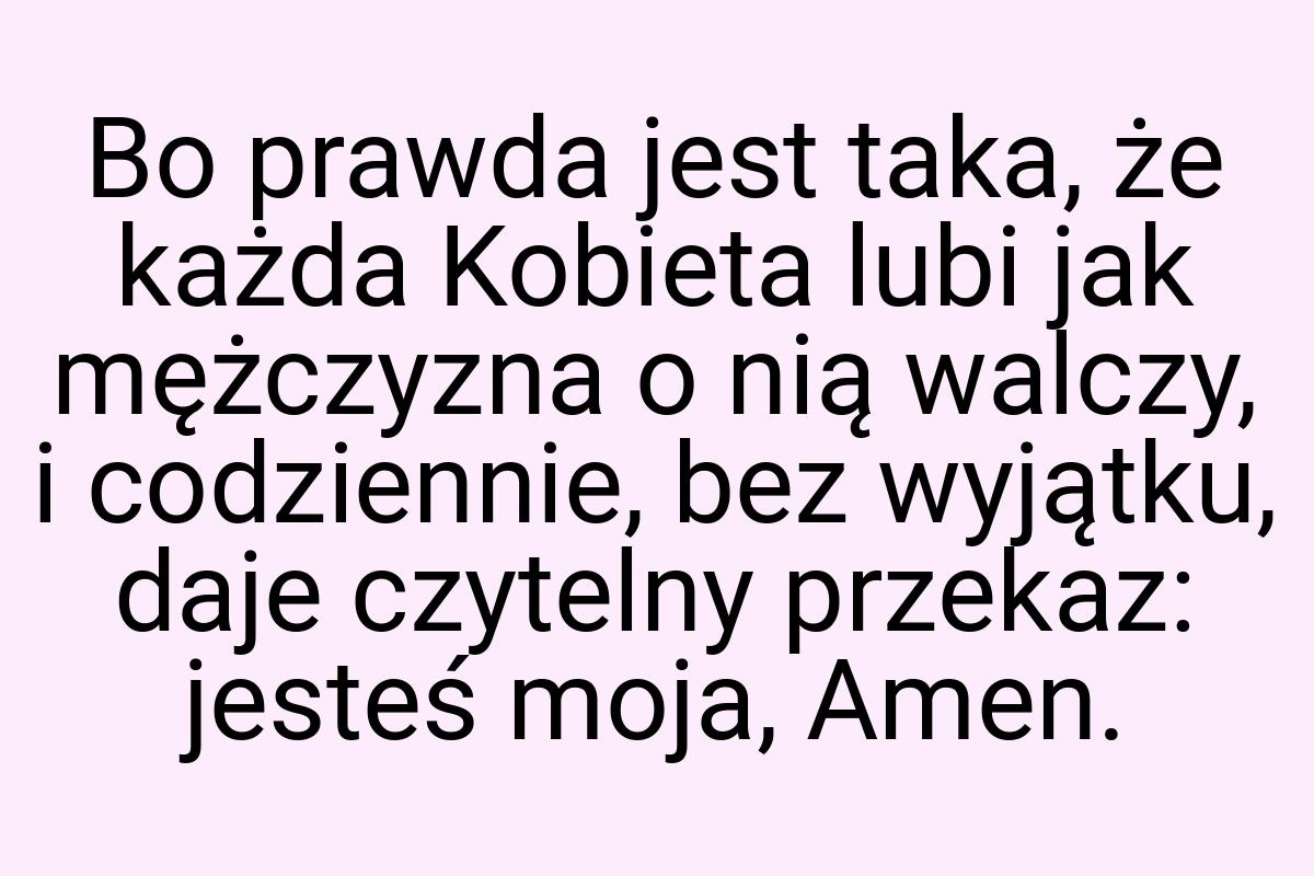 Bo prawda jest taka, że każda Kobieta lubi jak mężczyzna o