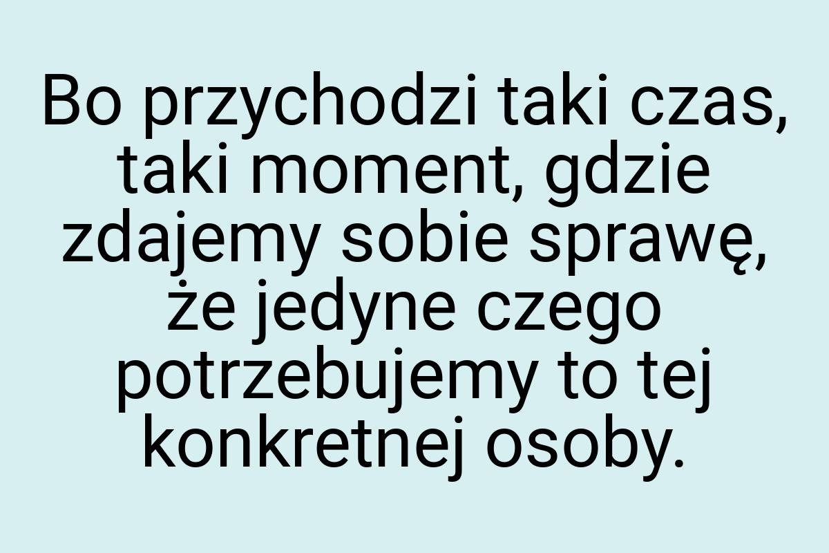 Bo przychodzi taki czas, taki moment, gdzie zdajemy sobie