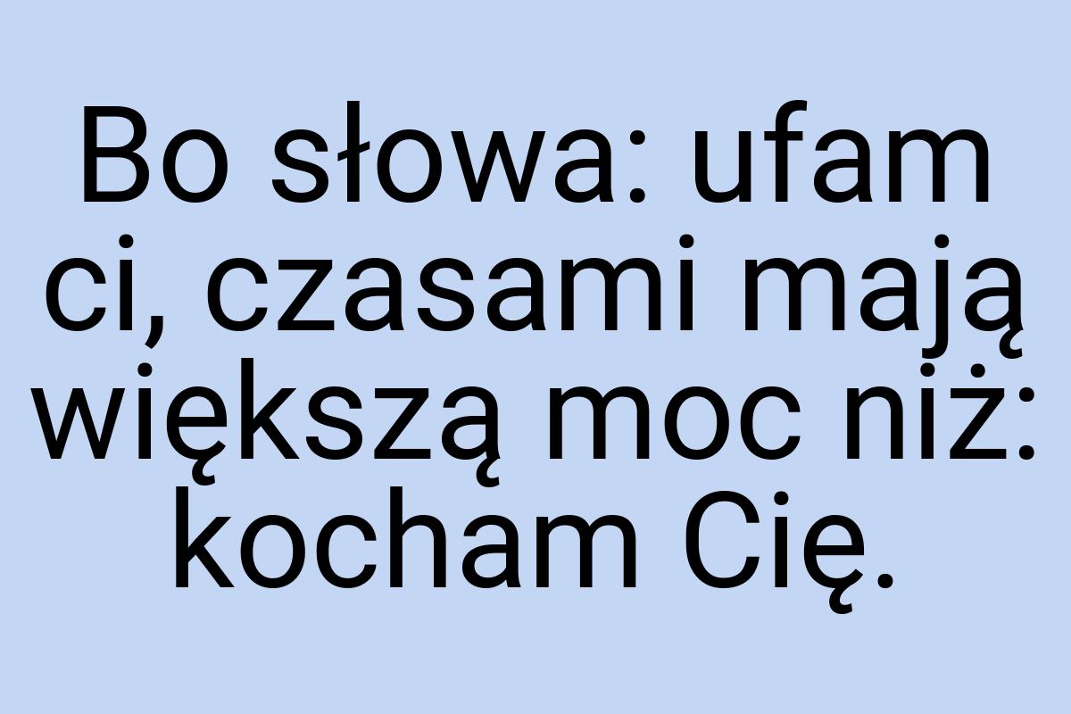 Bo słowa: ufam ci, czasami mają większą moc niż: kocham Cię