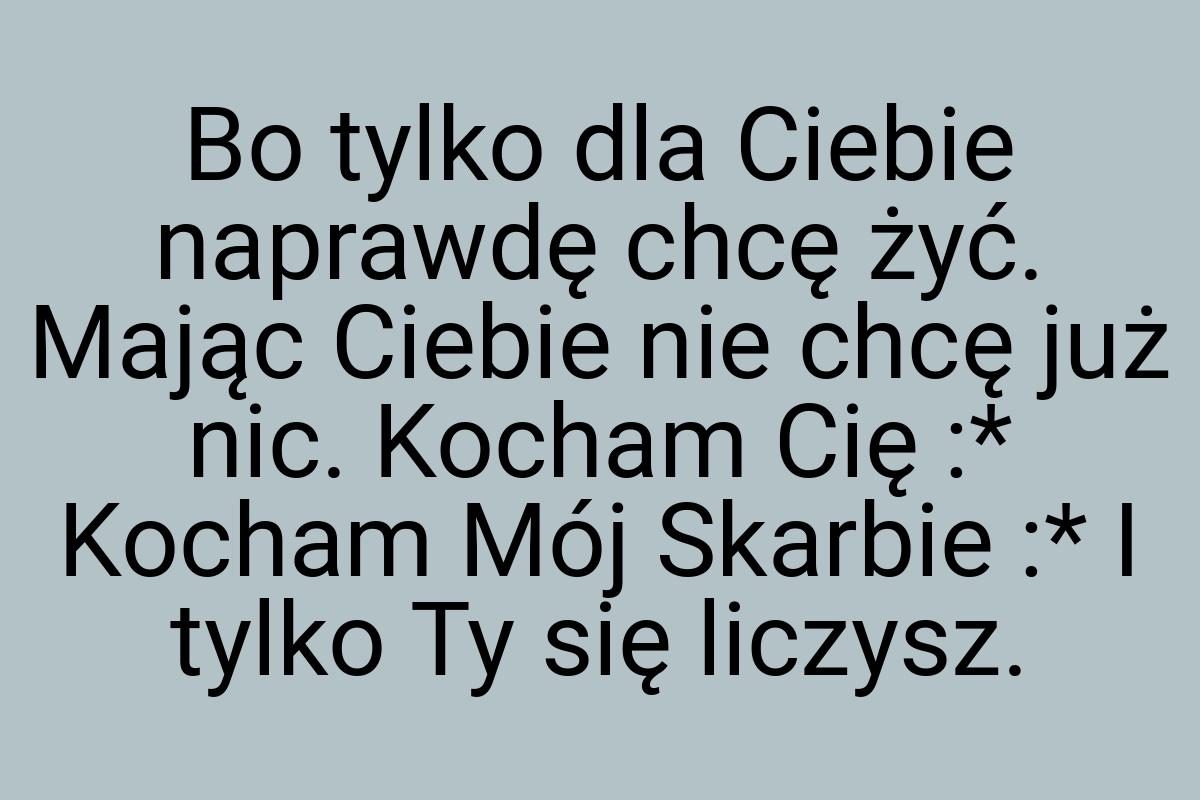 Bo tylko dla Ciebie naprawdę chcę żyć. Mając Ciebie nie