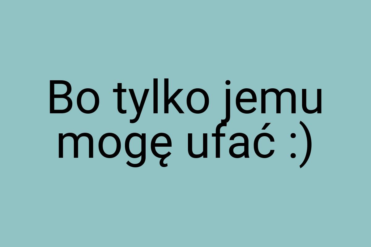 Bo tylko jemu mogę ufać