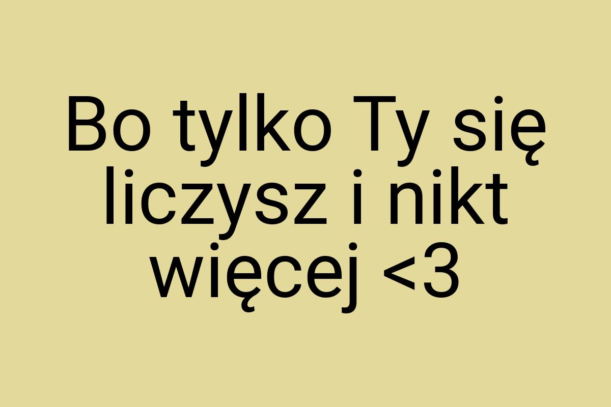 Bo tylko Ty się liczysz i nikt więcej