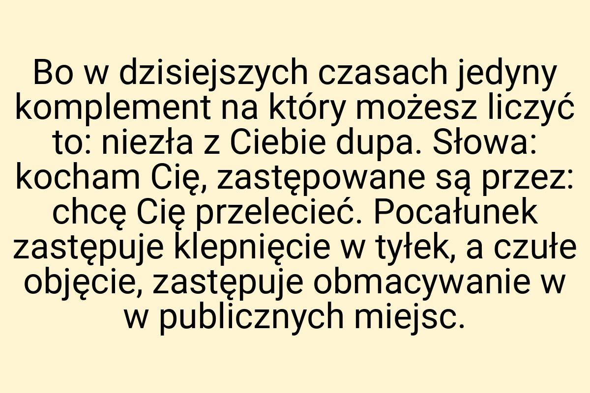 Bo w dzisiejszych czasach jedyny komplement na który możesz