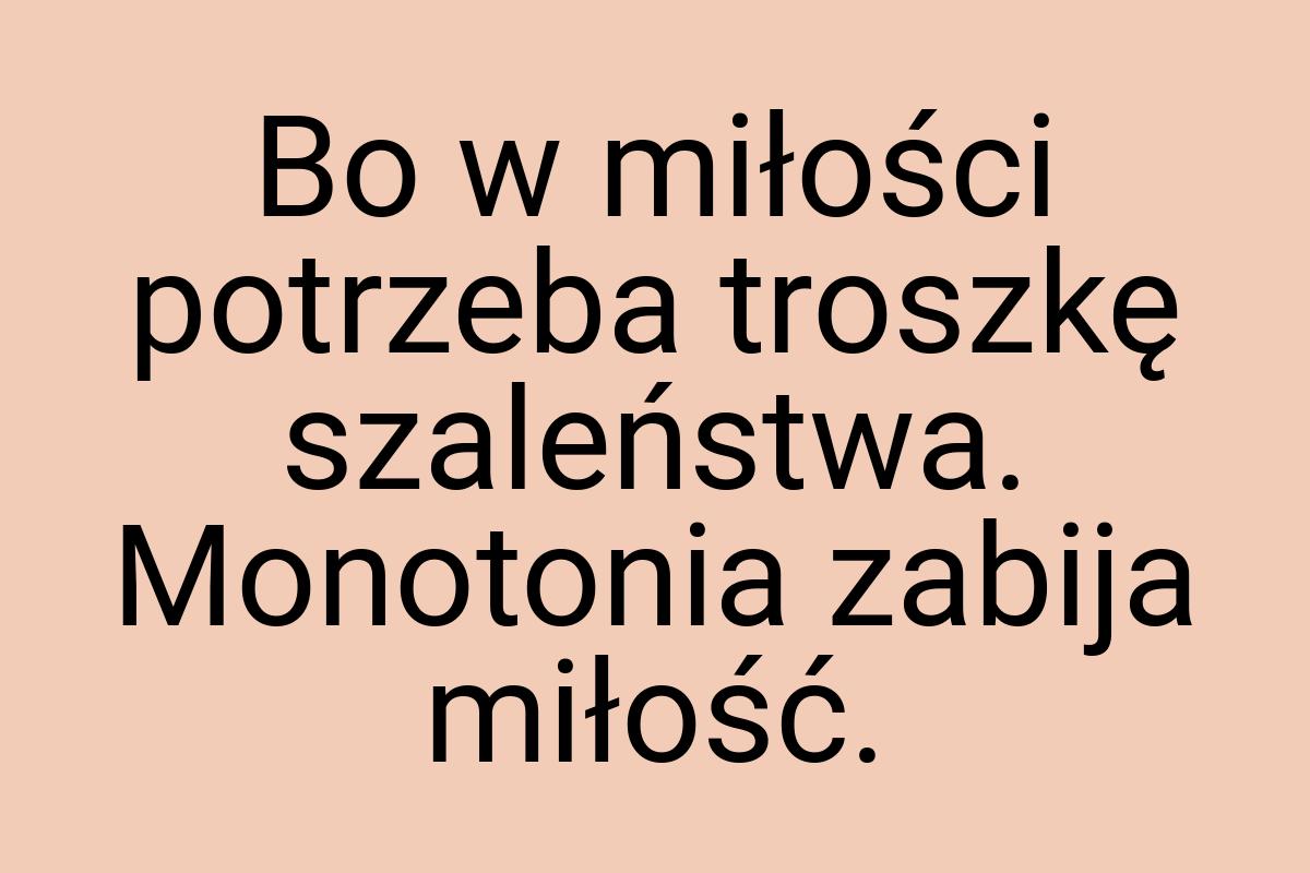 Bo w miłości potrzeba troszkę szaleństwa. Monotonia zabija