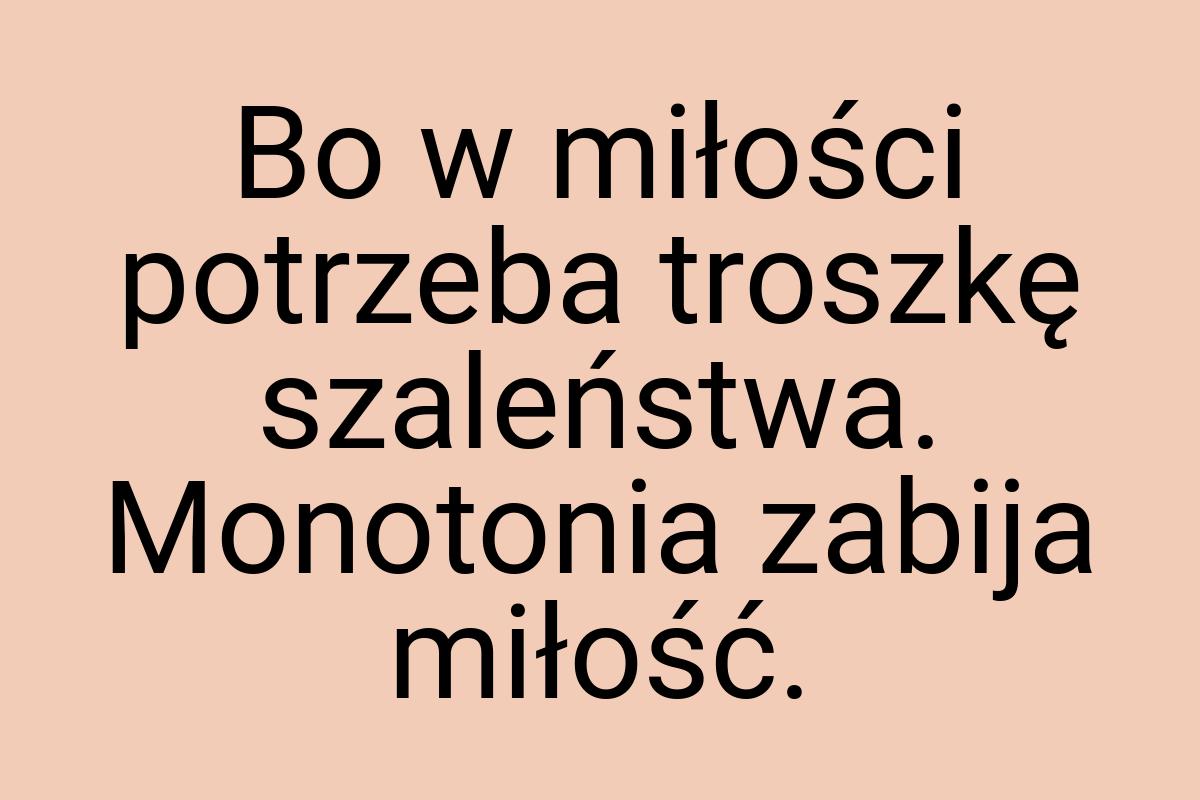 Bo w miłości potrzeba troszkę szaleństwa. Monotonia zabija