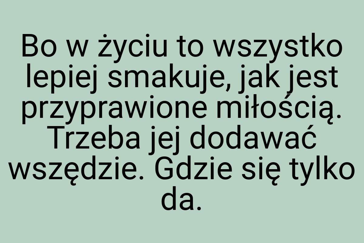 Bo w życiu to wszystko lepiej smakuje, jak jest