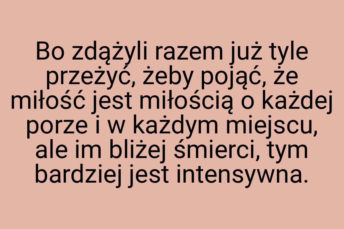 Bo zdążyli razem już tyle przeżyć, żeby pojąć, że miłość