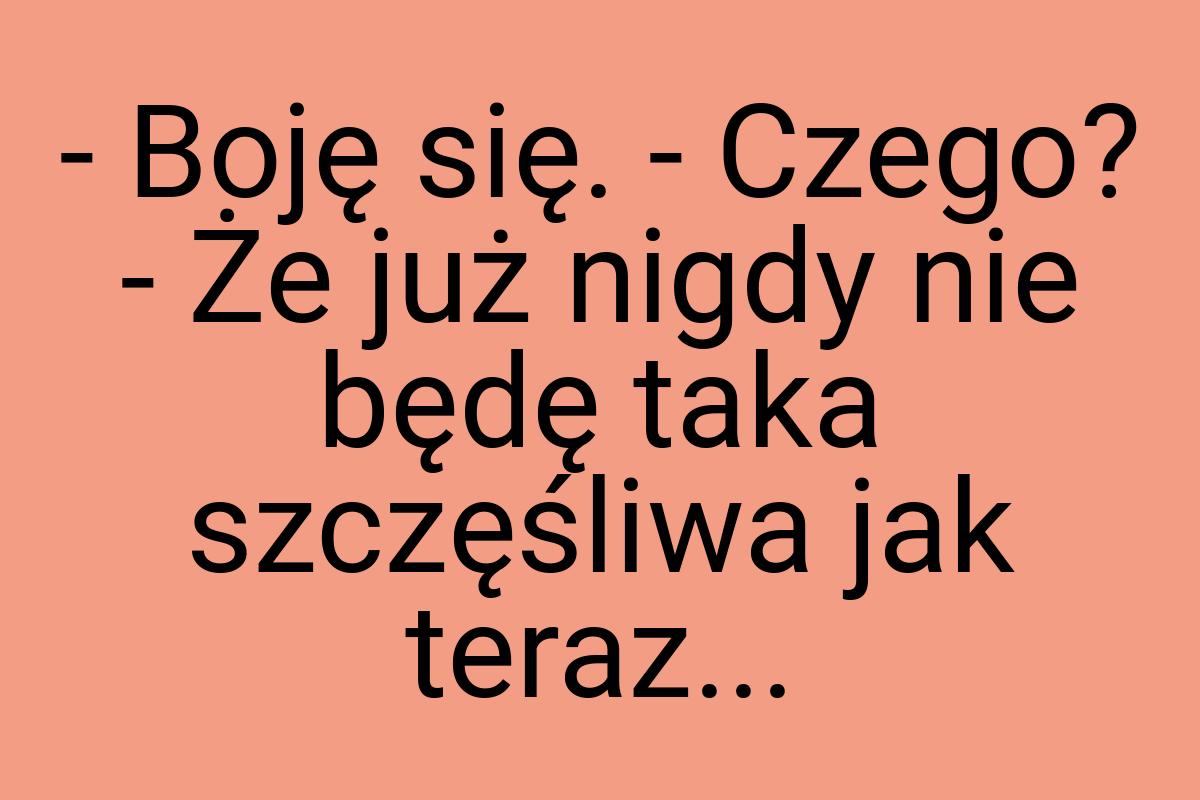 - Boję się. - Czego? - Że już nigdy nie będę taka