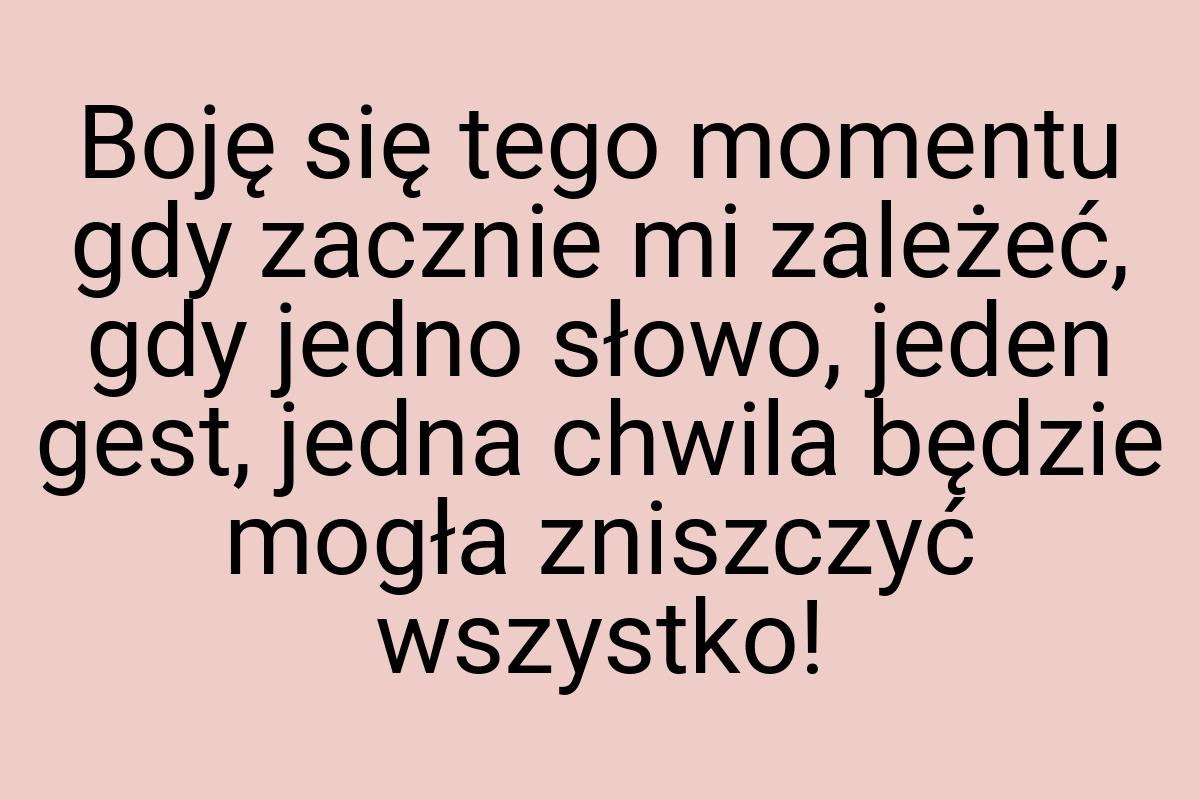 Boję się tego momentu gdy zacznie mi zależeć, gdy jedno