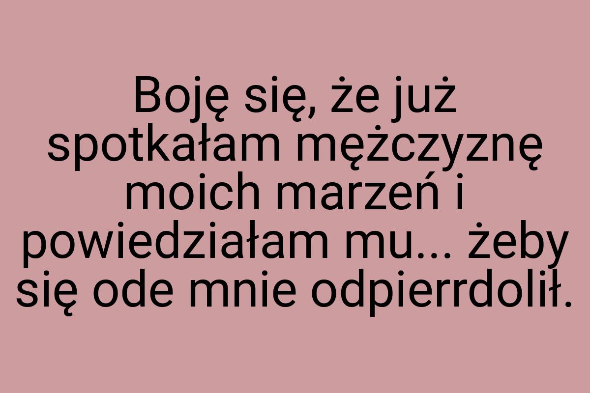 Boję się, że już spotkałam mężczyznę moich marzeń i