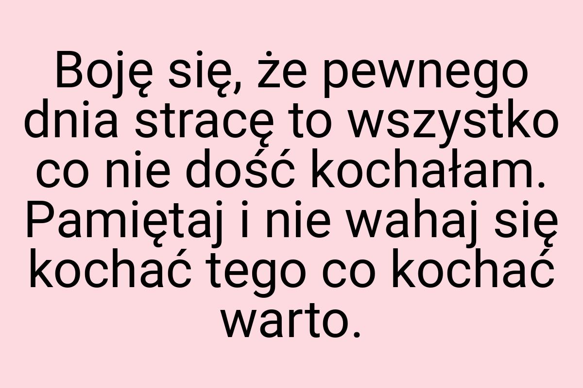 Boję się, że pewnego dnia stracę to wszystko co nie dość