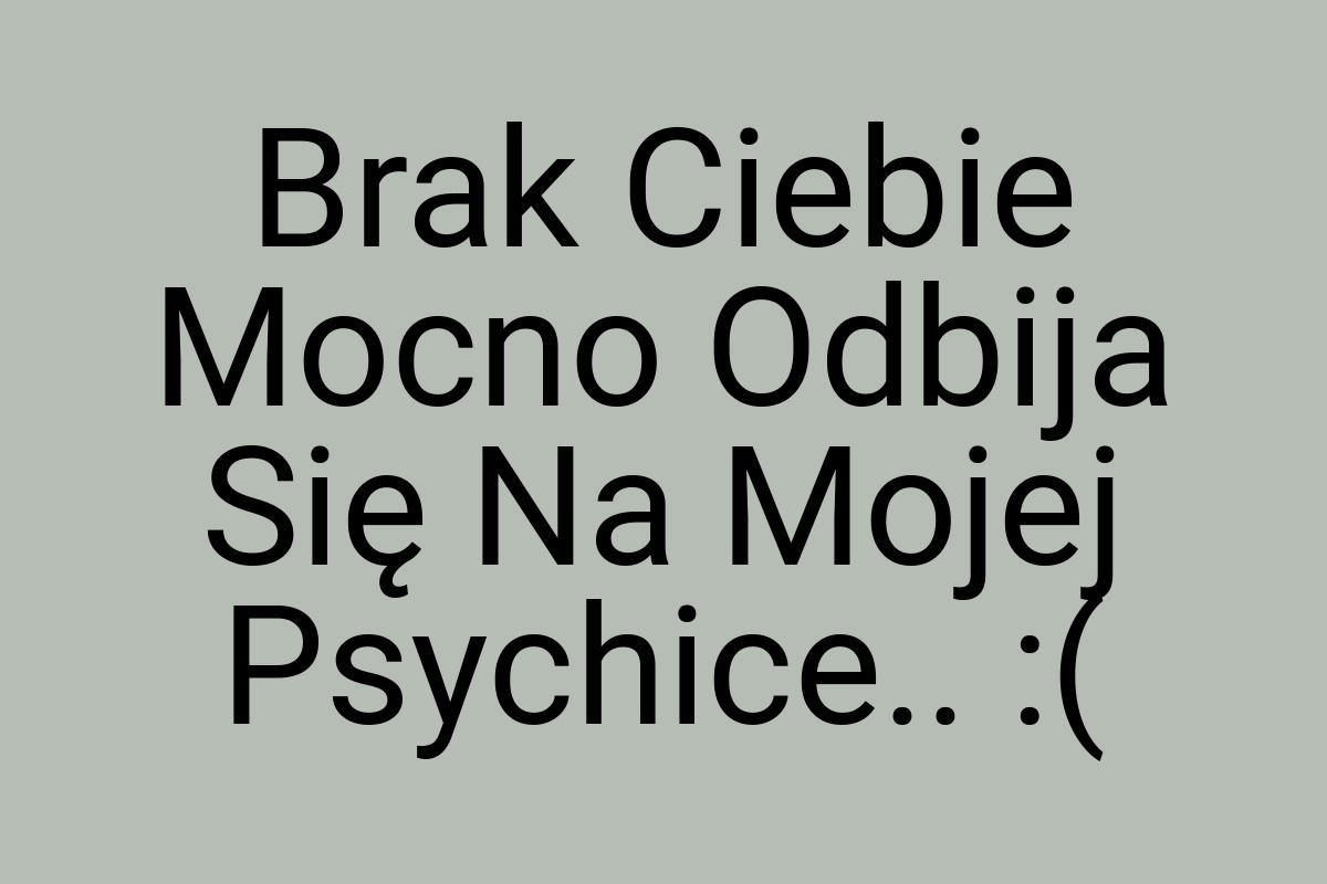 Brak Ciebie Mocno Odbija Się Na Mojej Psychice