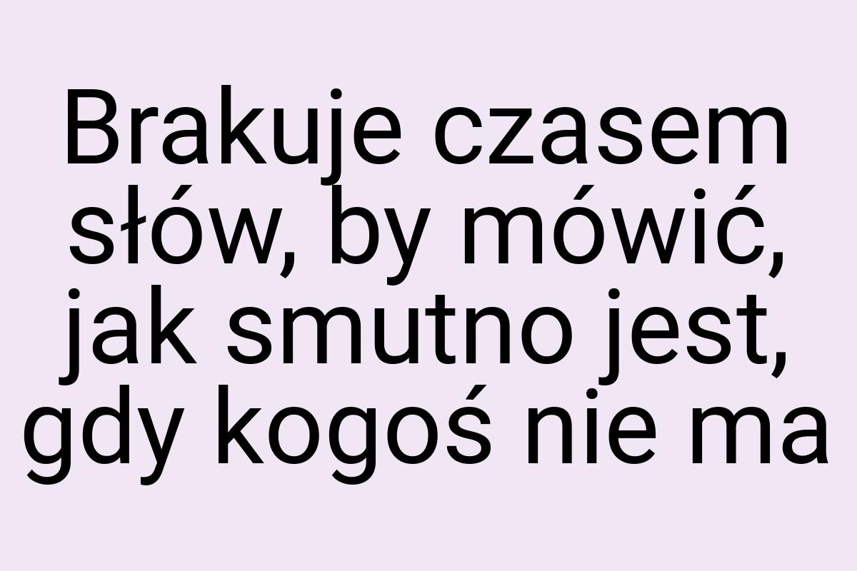 Brakuje czasem słów, by mówić, jak smutno jest, gdy kogoś