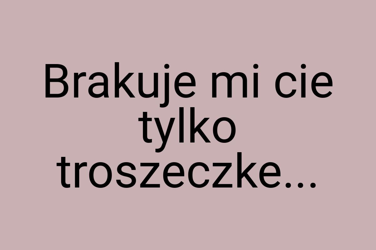 Brakuje mi cie tylko troszeczke