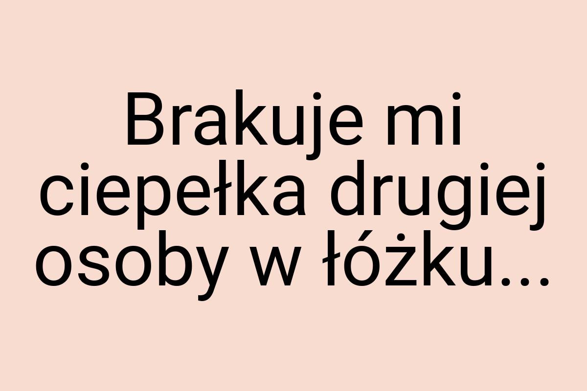 Brakuje mi ciepełka drugiej osoby w łóżku