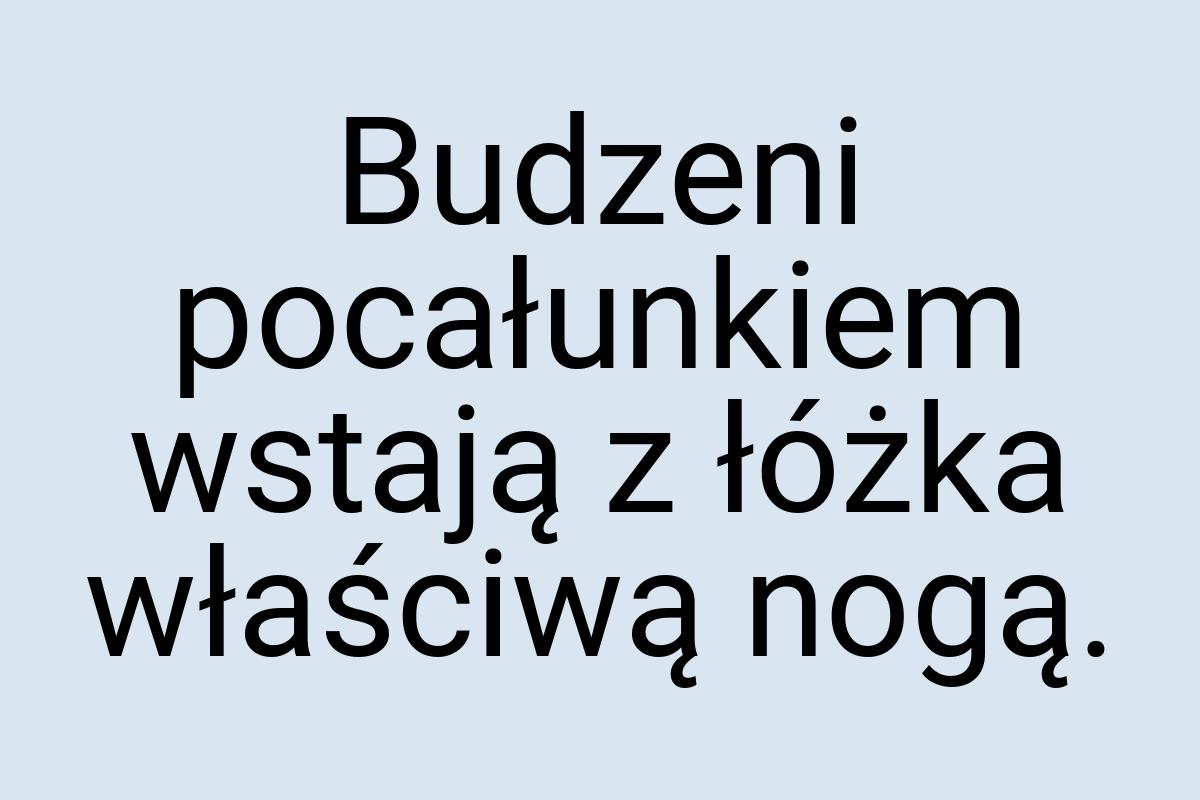 Budzeni pocałunkiem wstają z łóżka właściwą nogą