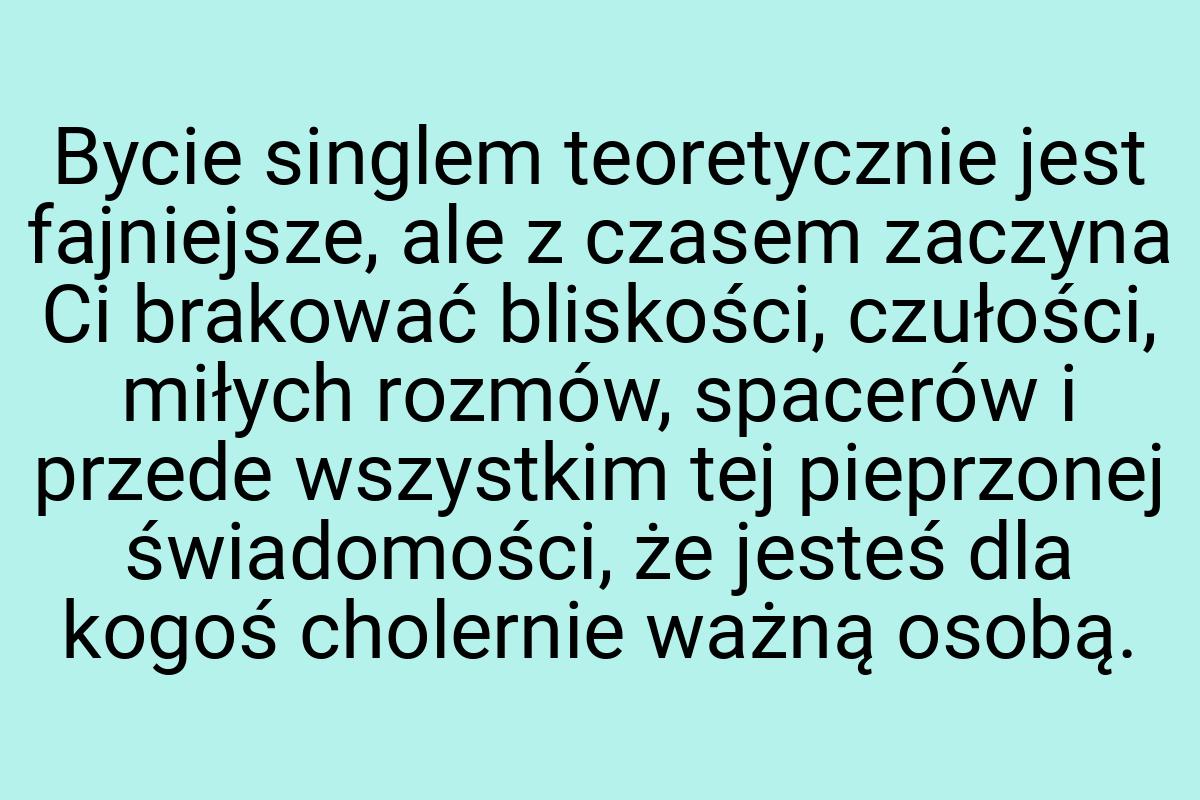 Bycie singlem teoretycznie jest fajniejsze, ale z czasem