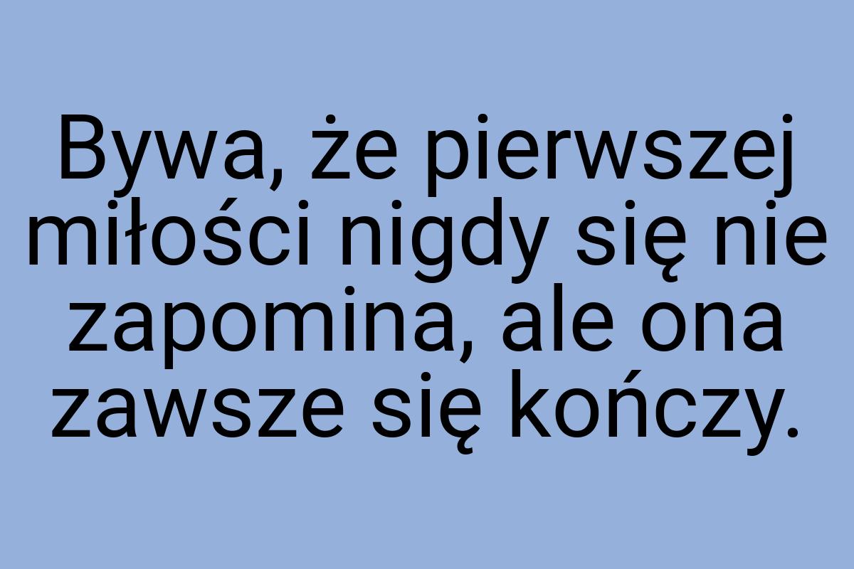 Bywa, że pierwszej miłości nigdy się nie zapomina, ale ona