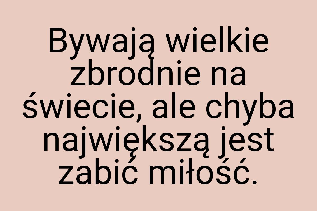 Bywają wielkie zbrodnie na świecie, ale chyba największą