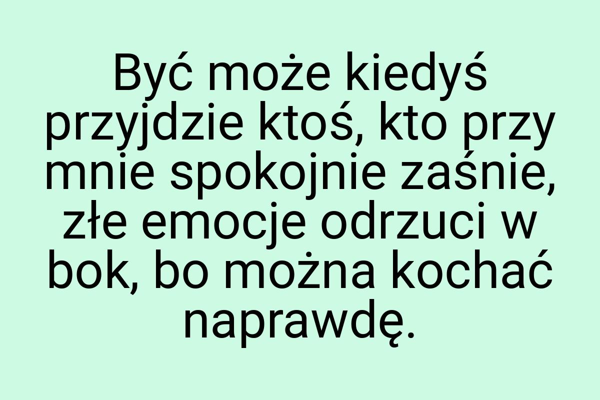 Być może kiedyś przyjdzie ktoś, kto przy mnie spokojnie