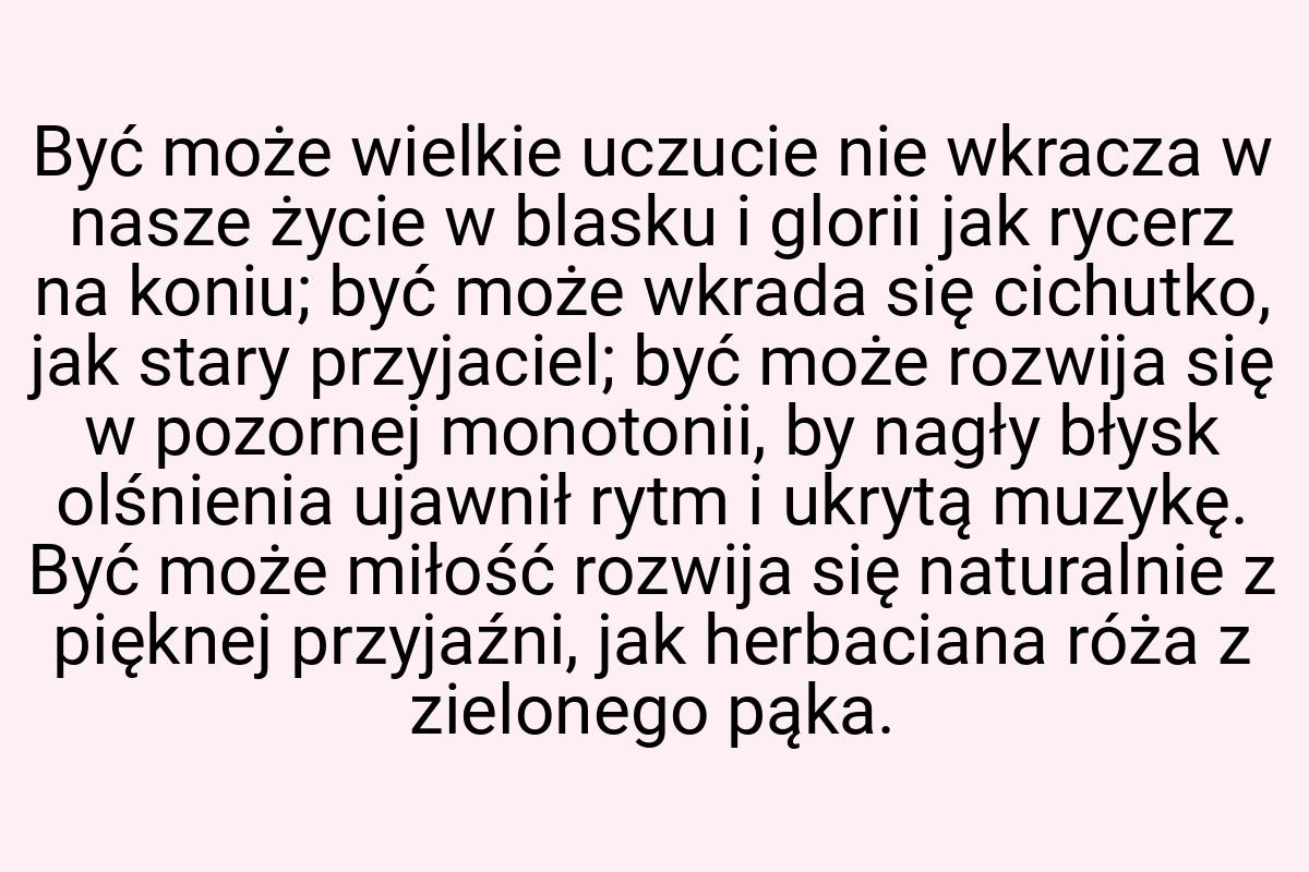 Być może wielkie uczucie nie wkracza w nasze życie w blasku