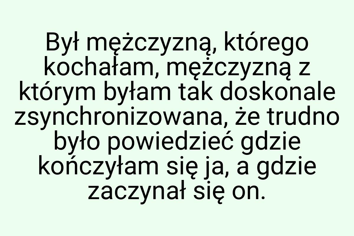 Był mężczyzną, którego kochałam, mężczyzną z którym byłam