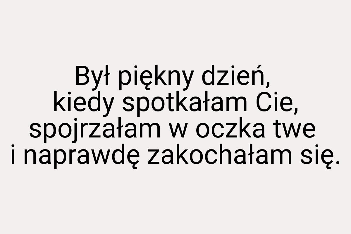 Był piękny dzień, kiedy spotkałam Cie, spojrzałam w oczka