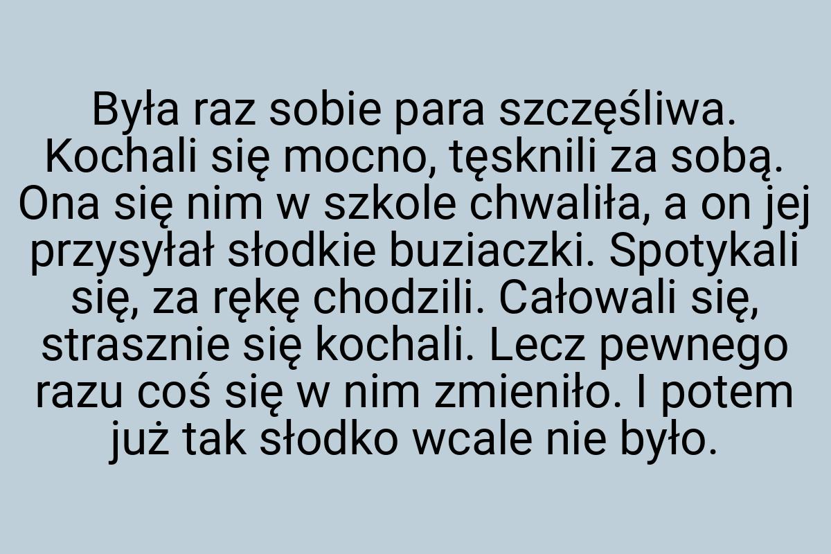 Była raz sobie para szczęśliwa. Kochali się mocno, tęsknili