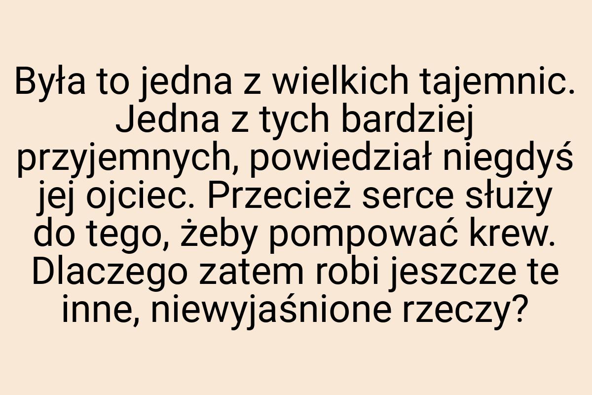 Była to jedna z wielkich tajemnic. Jedna z tych bardziej