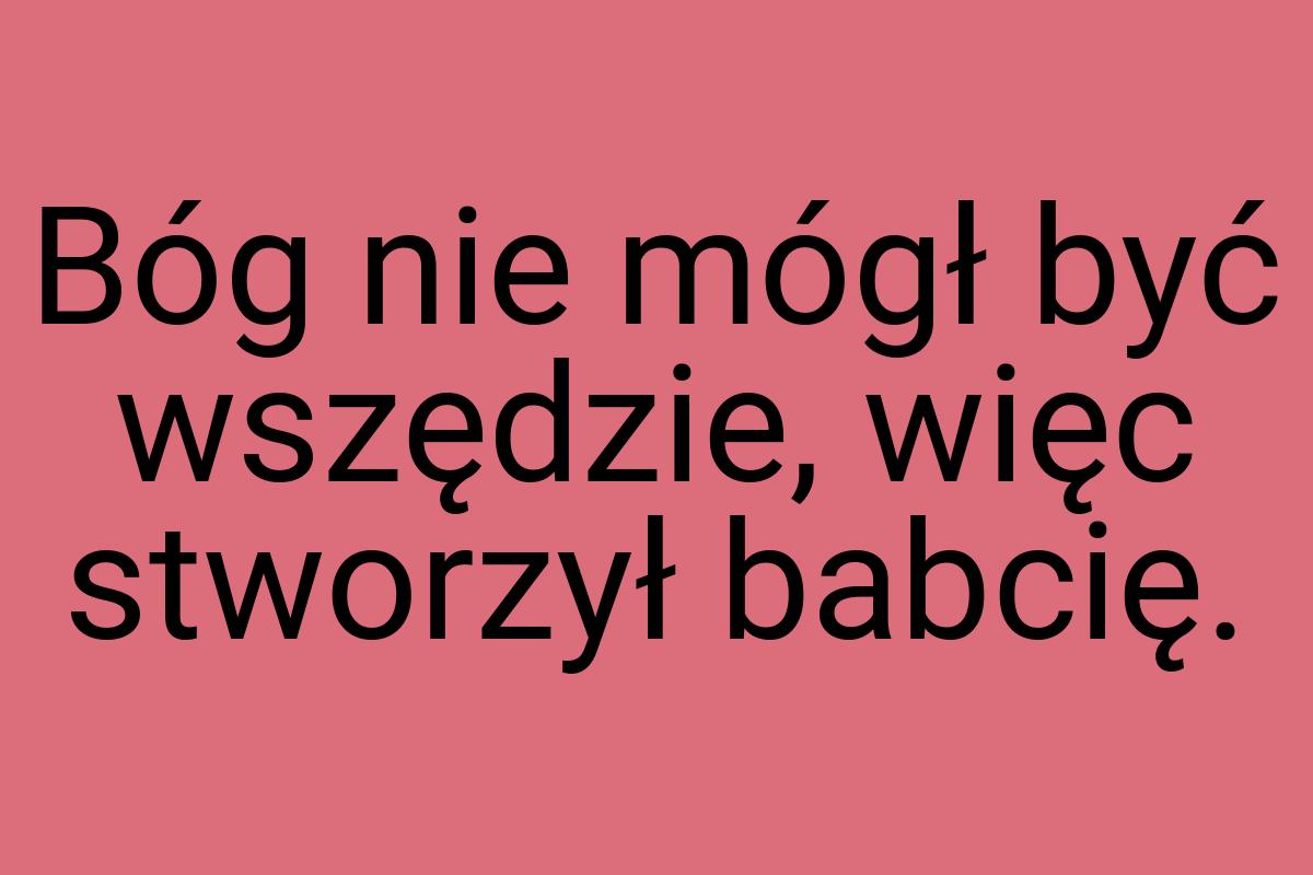 Bóg nie mógł być wszędzie, więc stworzył babcię