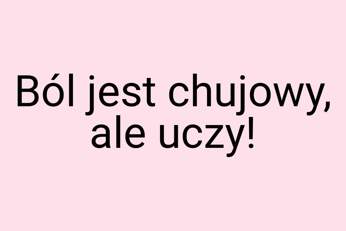 Ból jest chujowy, ale uczy