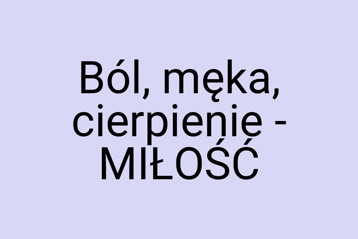 Ból, męka, cierpienie - MIŁOŚĆ