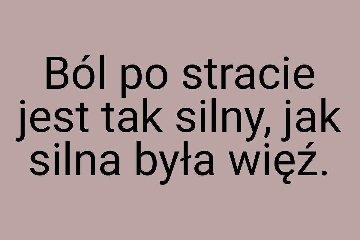 Ból po stracie jest tak silny, jak silna była więź