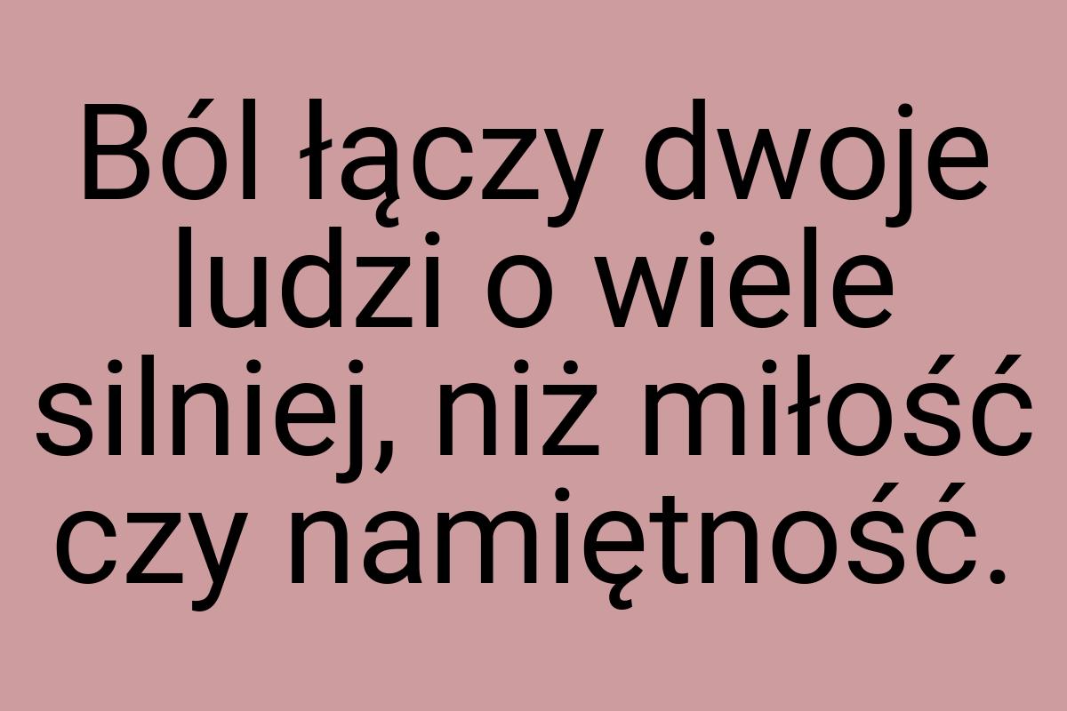 Ból łączy dwoje ludzi o wiele silniej, niż miłość czy