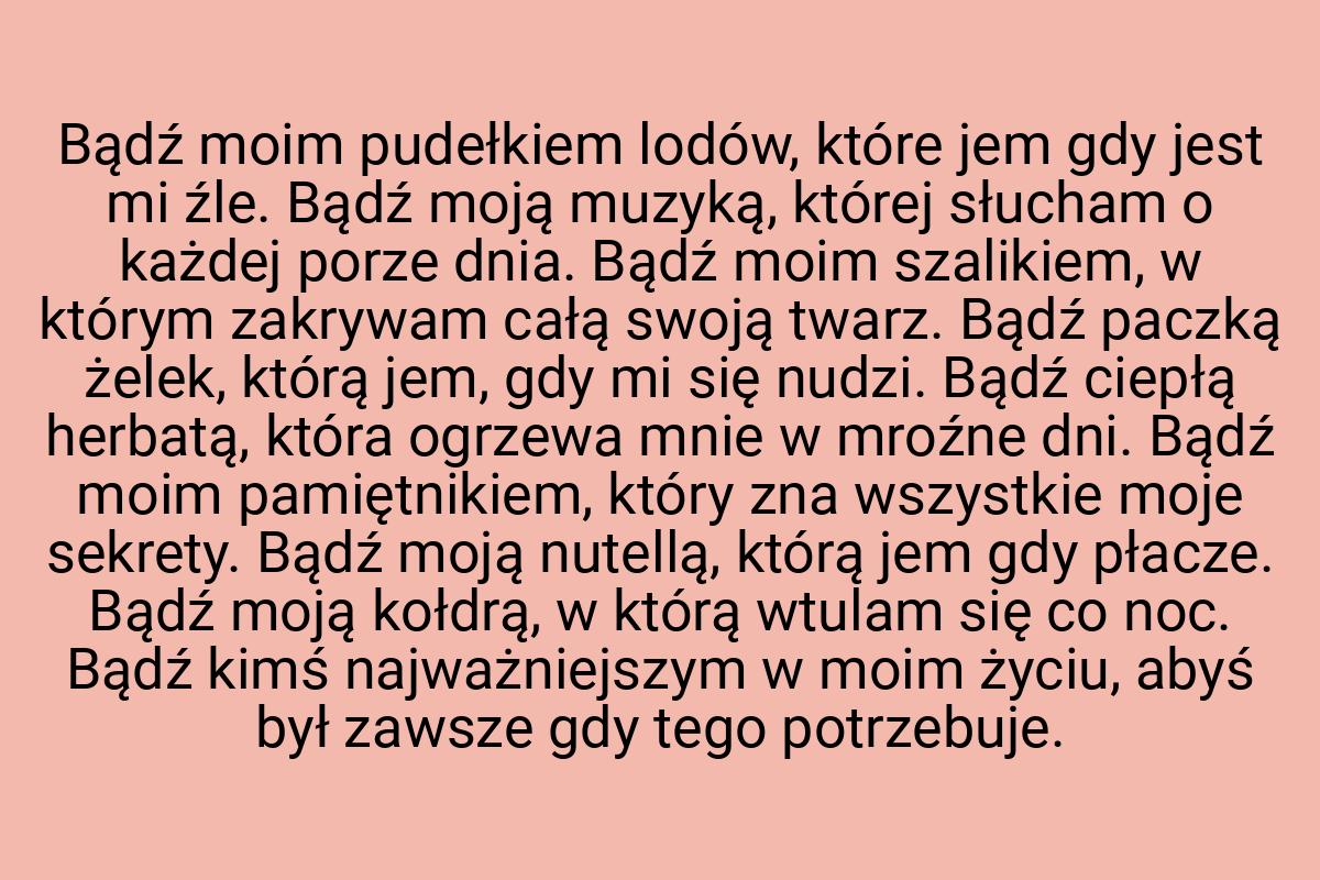 Bądź moim pudełkiem lodów, które jem gdy jest mi źle. Bądź