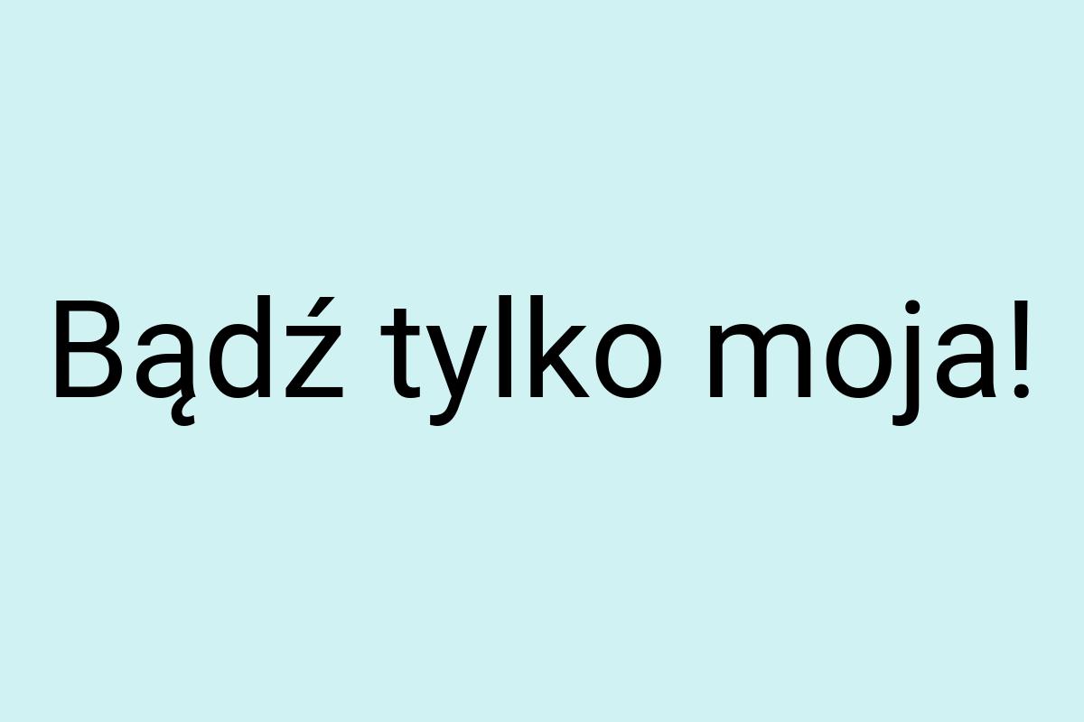 Bądź tylko moja