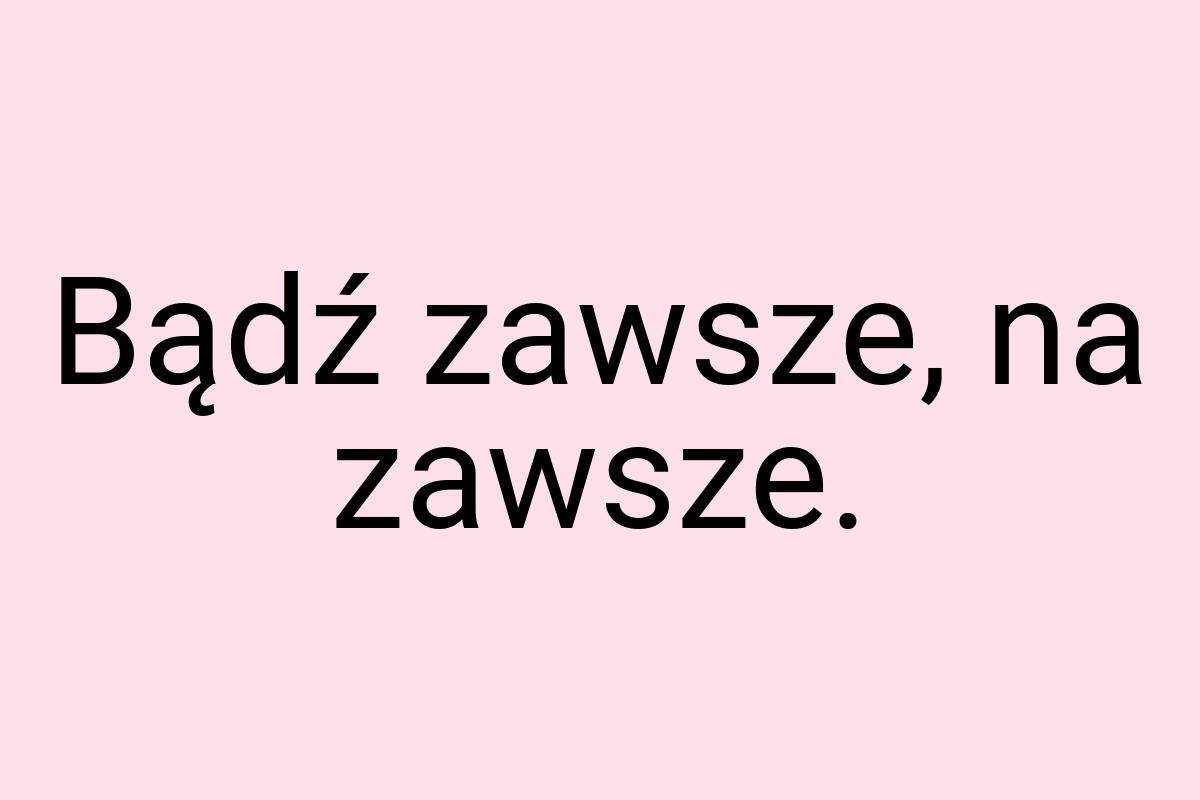 Bądź zawsze, na zawsze