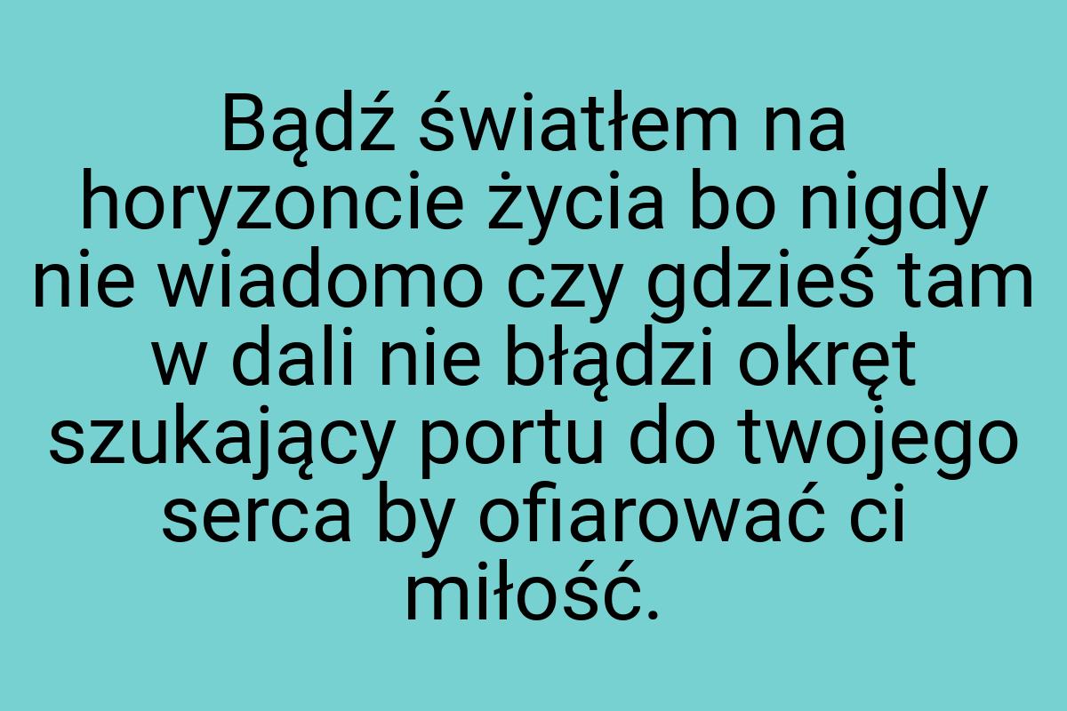 Bądź światłem na horyzoncie życia bo nigdy nie wiadomo czy