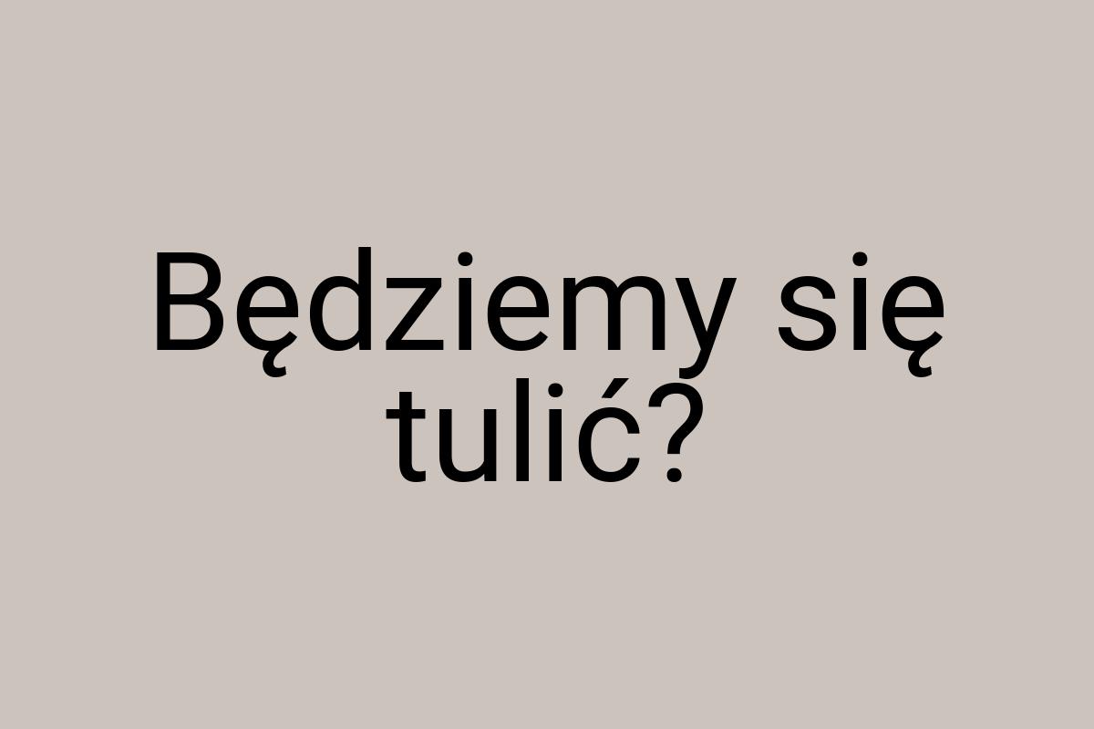 Będziemy się tulić