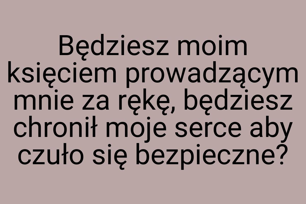 Będziesz moim księciem prowadzącym mnie za rękę, będziesz