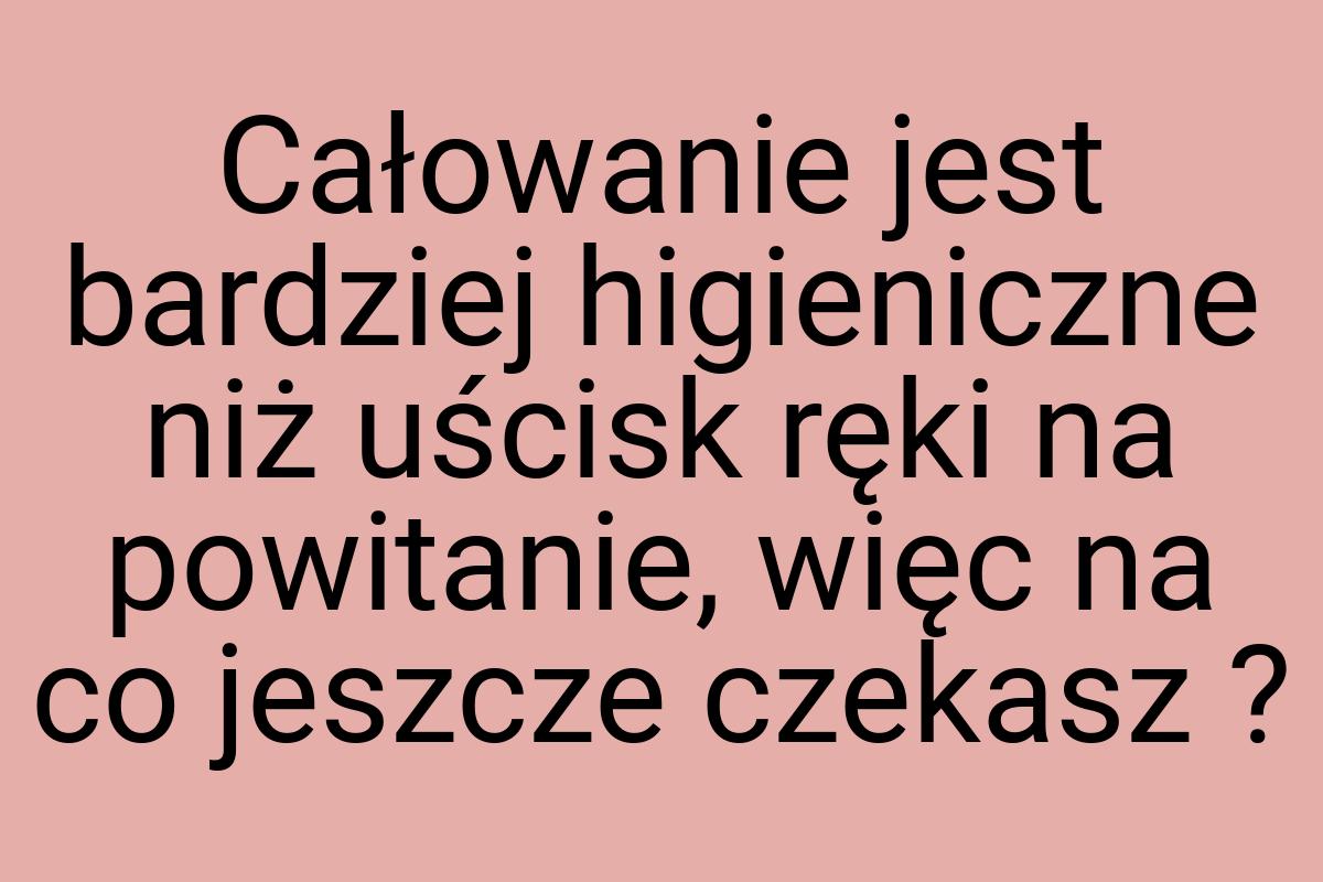 Całowanie jest bardziej higieniczne niż uścisk ręki na