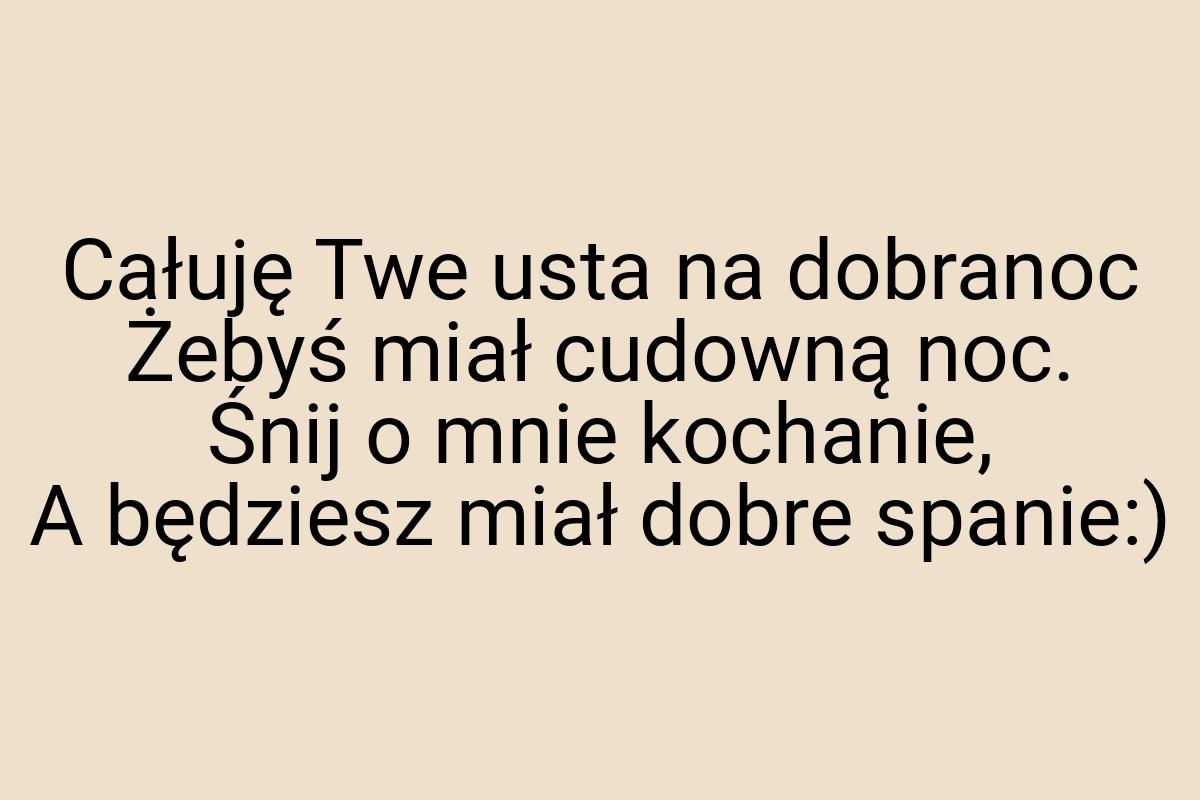 Całuję Twe usta na dobranoc Żebyś miał cudowną noc. Śnij o