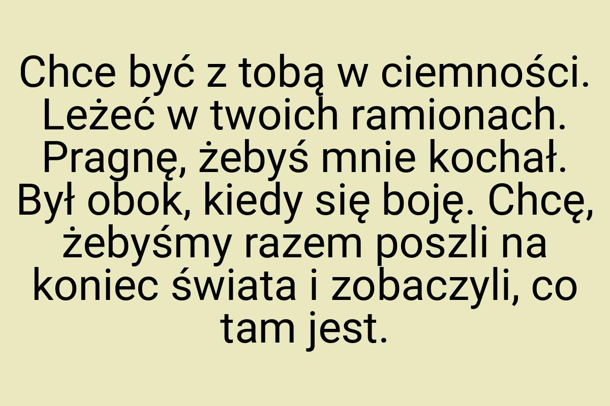 Chce być z tobą w ciemności. Leżeć w twoich ramionach